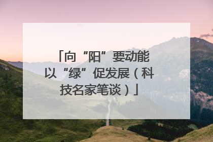 向“阳”要动能 以“绿”促发展（科技名家笔谈）